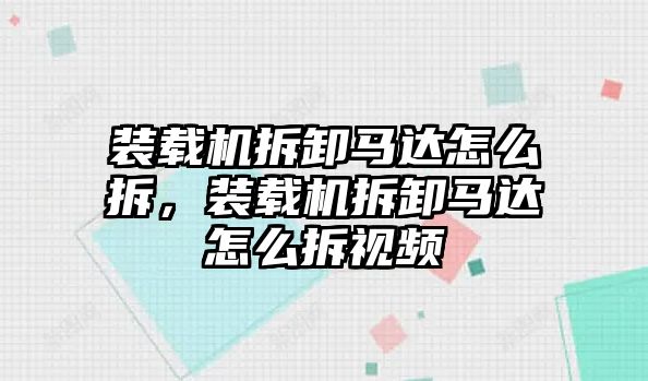 裝載機(jī)拆卸馬達(dá)怎么拆，裝載機(jī)拆卸馬達(dá)怎么拆視頻