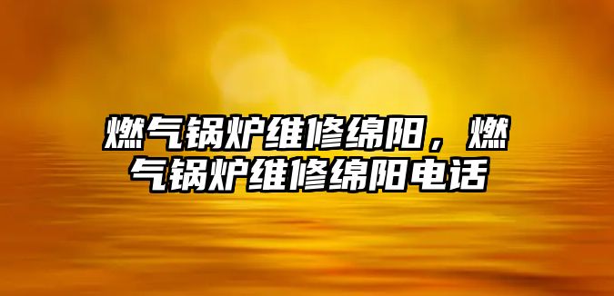 燃氣鍋爐維修綿陽，燃氣鍋爐維修綿陽電話