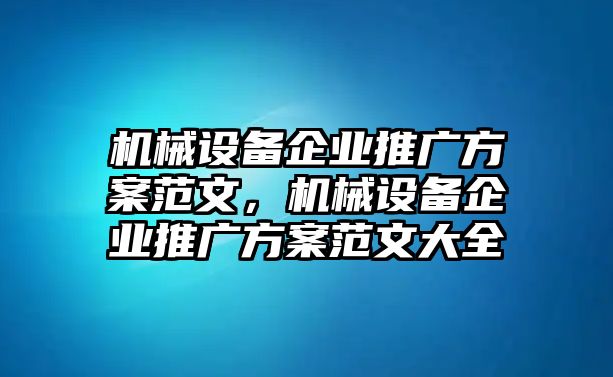 機械設(shè)備企業(yè)推廣方案范文，機械設(shè)備企業(yè)推廣方案范文大全