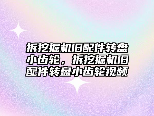 拆挖掘機舊配件轉盤小齒輪，拆挖掘機舊配件轉盤小齒輪視頻