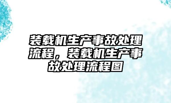 裝載機生產(chǎn)事故處理流程，裝載機生產(chǎn)事故處理流程圖