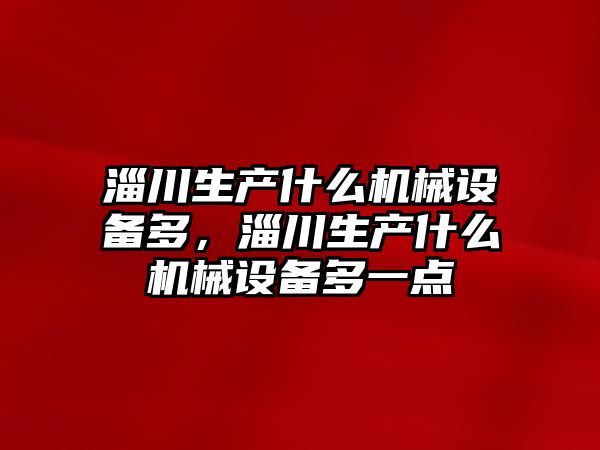 淄川生產什么機械設備多，淄川生產什么機械設備多一點