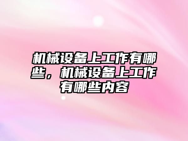 機械設(shè)備上工作有哪些，機械設(shè)備上工作有哪些內(nèi)容