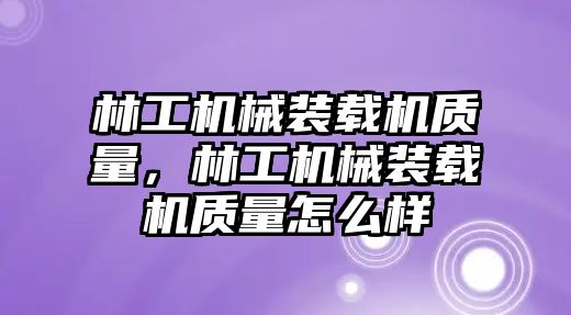 林工機械裝載機質(zhì)量，林工機械裝載機質(zhì)量怎么樣