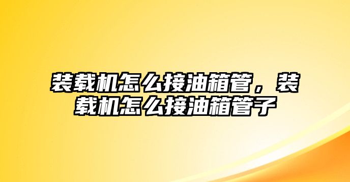 裝載機怎么接油箱管，裝載機怎么接油箱管子