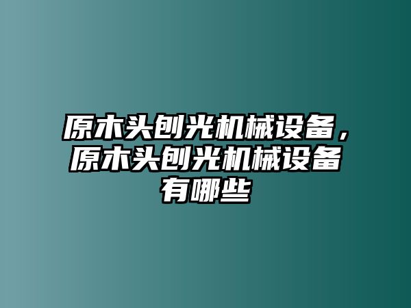 原木頭刨光機械設(shè)備，原木頭刨光機械設(shè)備有哪些