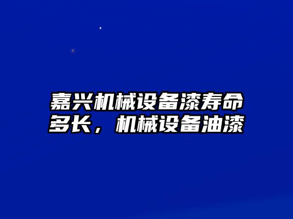 嘉興機(jī)械設(shè)備漆壽命多長(zhǎng)，機(jī)械設(shè)備油漆