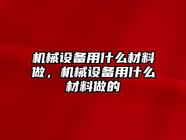 機械設備用什么材料做，機械設備用什么材料做的