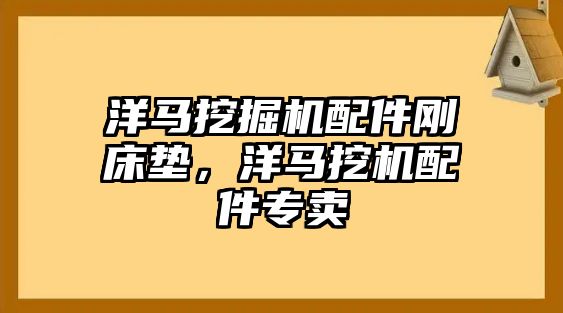 洋馬挖掘機配件剛床墊，洋馬挖機配件專賣