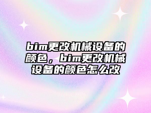 bim更改機械設(shè)備的顏色，bim更改機械設(shè)備的顏色怎么改