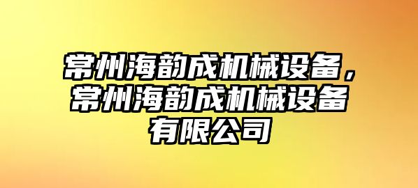 常州海韻成機(jī)械設(shè)備，常州海韻成機(jī)械設(shè)備有限公司