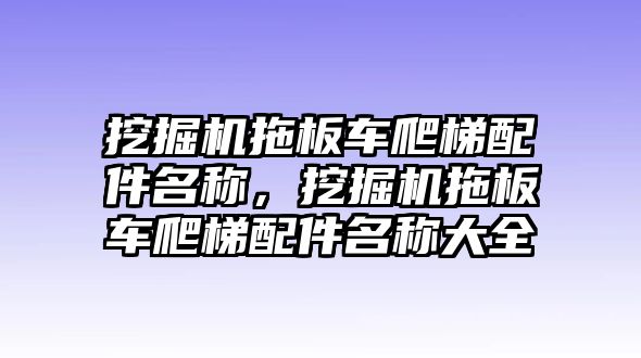 挖掘機拖板車爬梯配件名稱，挖掘機拖板車爬梯配件名稱大全