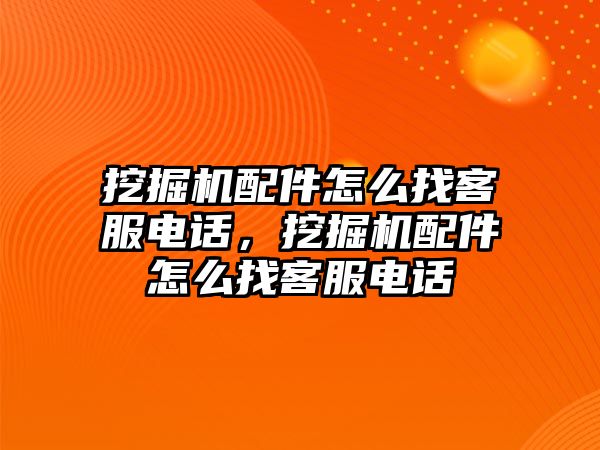 挖掘機配件怎么找客服電話，挖掘機配件怎么找客服電話