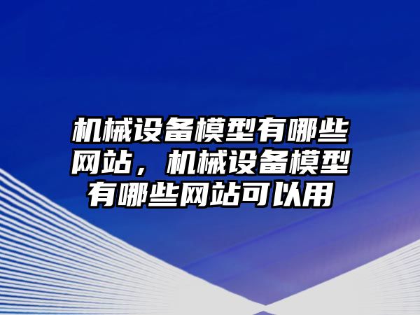 機械設(shè)備模型有哪些網(wǎng)站，機械設(shè)備模型有哪些網(wǎng)站可以用