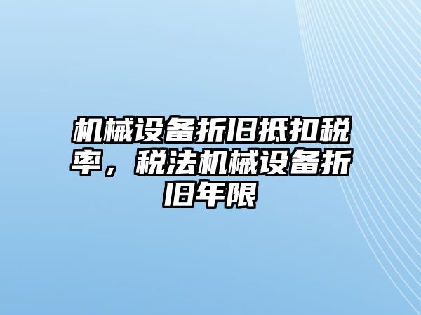 機械設(shè)備折舊抵扣稅率，稅法機械設(shè)備折舊年限