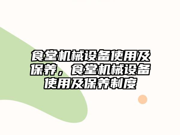 食堂機械設(shè)備使用及保養(yǎng)，食堂機械設(shè)備使用及保養(yǎng)制度