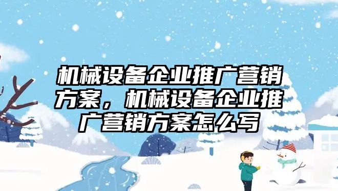 機械設(shè)備企業(yè)推廣營銷方案，機械設(shè)備企業(yè)推廣營銷方案怎么寫