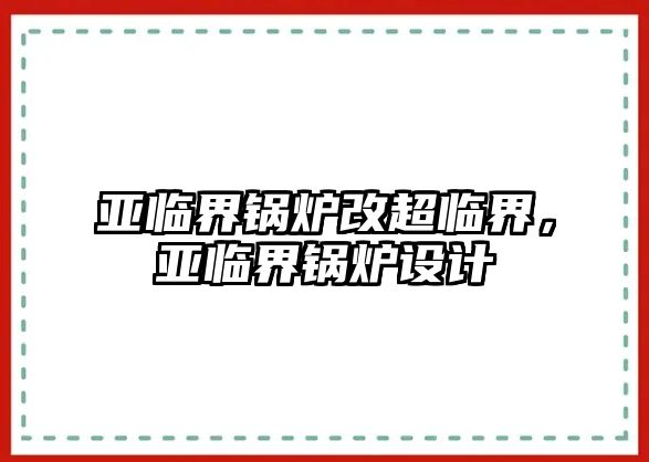 亞臨界鍋爐改超臨界，亞臨界鍋爐設計