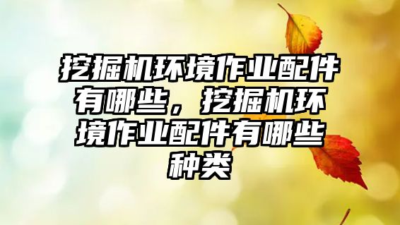 挖掘機(jī)環(huán)境作業(yè)配件有哪些，挖掘機(jī)環(huán)境作業(yè)配件有哪些種類