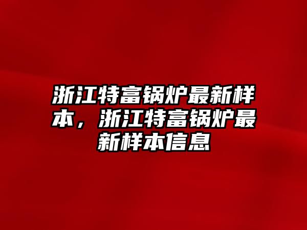 浙江特富鍋爐最新樣本，浙江特富鍋爐最新樣本信息