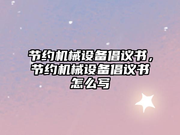 節(jié)約機械設(shè)備倡議書，節(jié)約機械設(shè)備倡議書怎么寫