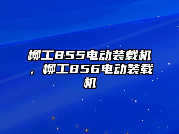 柳工855電動裝載機，柳工856電動裝載機