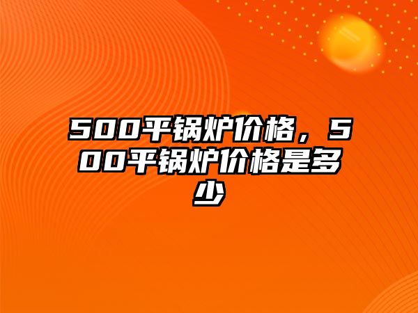 500平鍋爐價格，500平鍋爐價格是多少