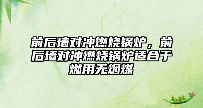 前后墻對沖燃燒鍋爐，前后墻對沖燃燒鍋爐適合于燃用無煙煤