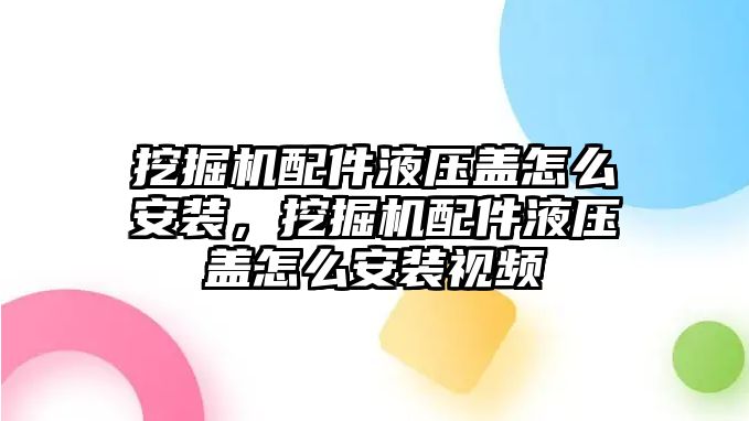 挖掘機配件液壓蓋怎么安裝，挖掘機配件液壓蓋怎么安裝視頻