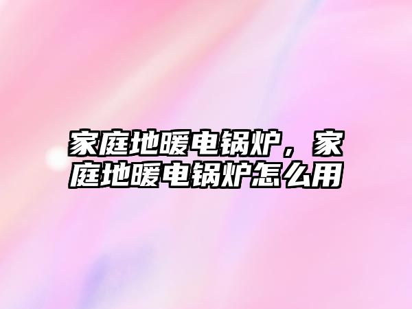 家庭地暖電鍋爐，家庭地暖電鍋爐怎么用