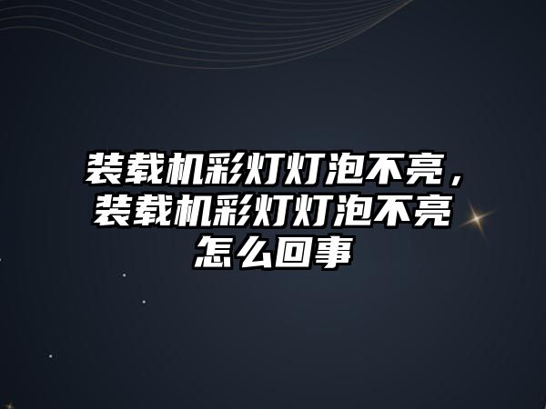 裝載機彩燈燈泡不亮，裝載機彩燈燈泡不亮怎么回事