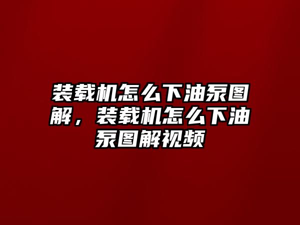 裝載機(jī)怎么下油泵圖解，裝載機(jī)怎么下油泵圖解視頻