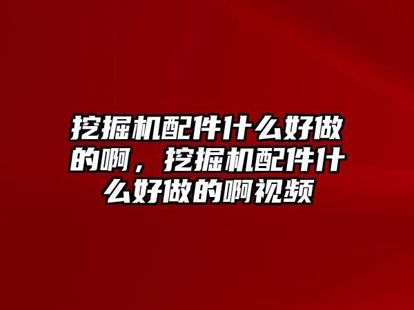 挖掘機(jī)配件什么好做的啊，挖掘機(jī)配件什么好做的啊視頻