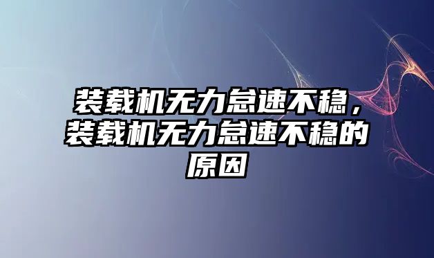 裝載機無力怠速不穩(wěn)，裝載機無力怠速不穩(wěn)的原因