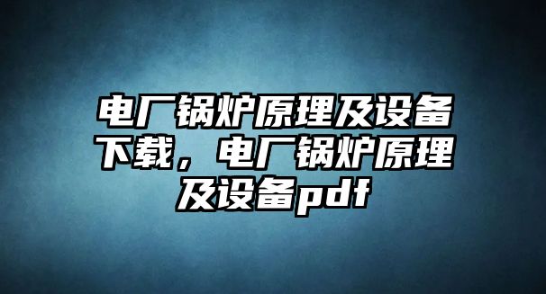 電廠鍋爐原理及設(shè)備下載，電廠鍋爐原理及設(shè)備pdf