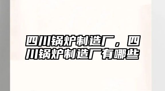 四川鍋爐制造廠，四川鍋爐制造廠有哪些