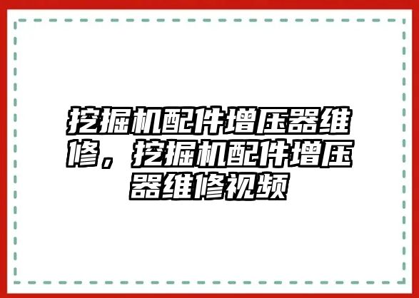 挖掘機(jī)配件增壓器維修，挖掘機(jī)配件增壓器維修視頻