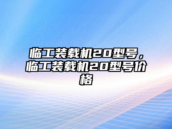 臨工裝載機20型號，臨工裝載機20型號價格