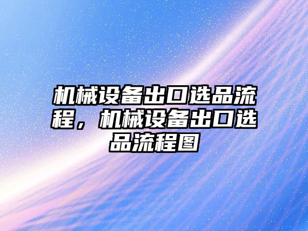 機(jī)械設(shè)備出口選品流程，機(jī)械設(shè)備出口選品流程圖