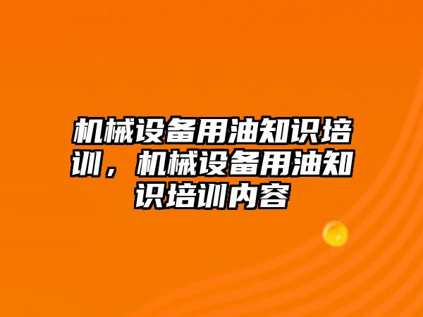 機械設(shè)備用油知識培訓(xùn)，機械設(shè)備用油知識培訓(xùn)內(nèi)容