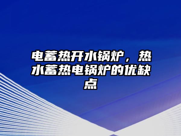 電蓄熱開水鍋爐，熱水蓄熱電鍋爐的優(yōu)缺點