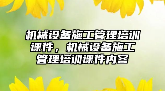 機械設(shè)備施工管理培訓課件，機械設(shè)備施工管理培訓課件內(nèi)容