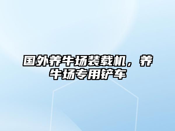 國(guó)外養(yǎng)牛場(chǎng)裝載機(jī)，養(yǎng)牛場(chǎng)專用鏟車