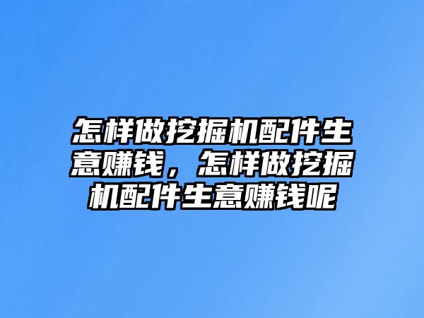 怎樣做挖掘機(jī)配件生意賺錢(qián)，怎樣做挖掘機(jī)配件生意賺錢(qián)呢