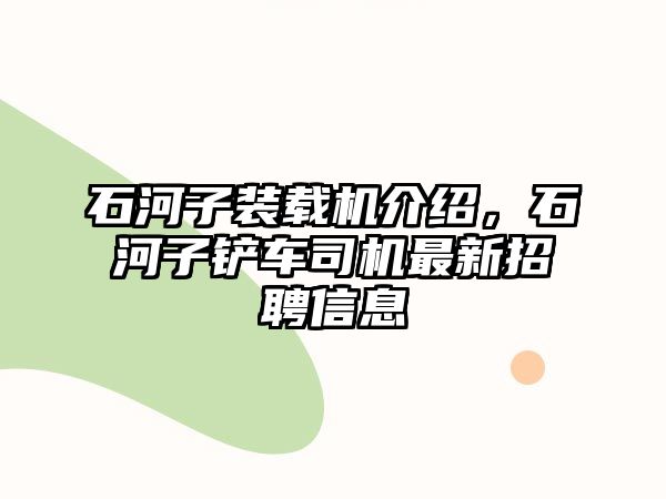 石河子裝載機介紹，石河子鏟車司機最新招聘信息