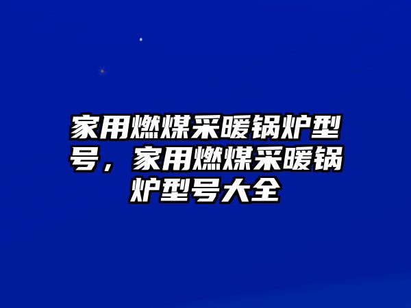 家用燃煤采暖鍋爐型號，家用燃煤采暖鍋爐型號大全