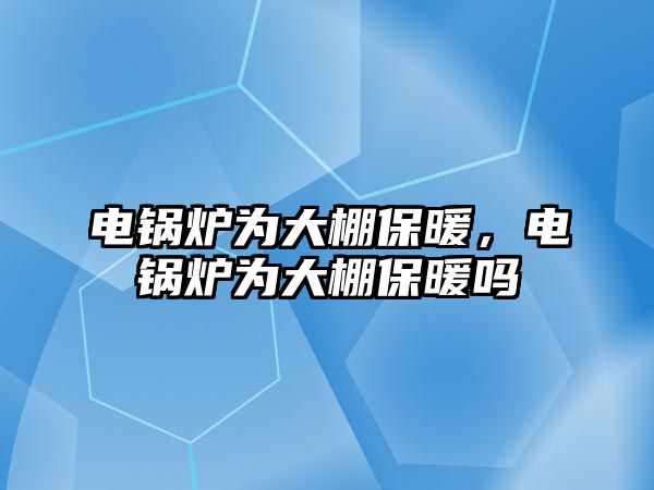 電鍋爐為大棚保暖，電鍋爐為大棚保暖嗎