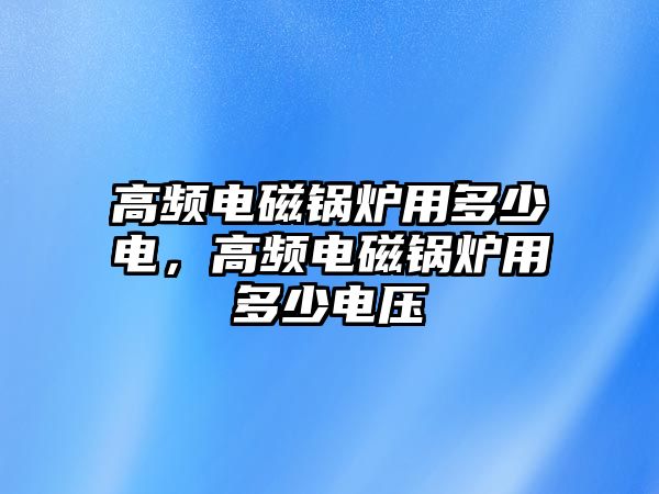 高頻電磁鍋爐用多少電，高頻電磁鍋爐用多少電壓