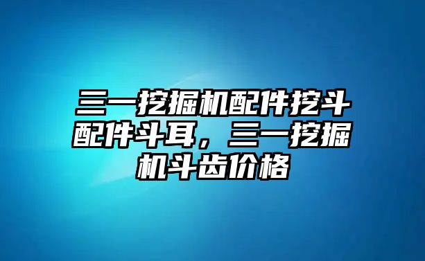 三一挖掘機(jī)配件挖斗配件斗耳，三一挖掘機(jī)斗齒價(jià)格