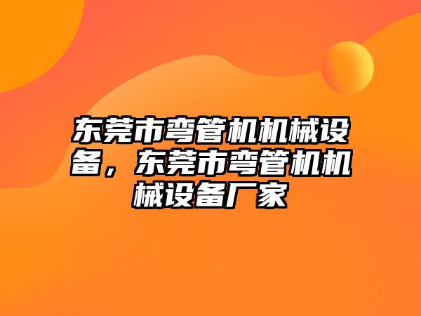 東莞市彎管機機械設(shè)備，東莞市彎管機機械設(shè)備廠家